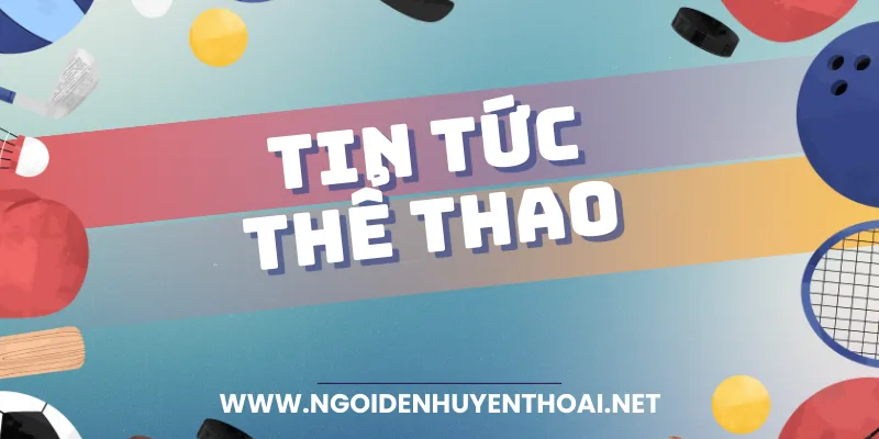 Xem tin tức thể thao tại https://ngoidenhuyenthoai.net/